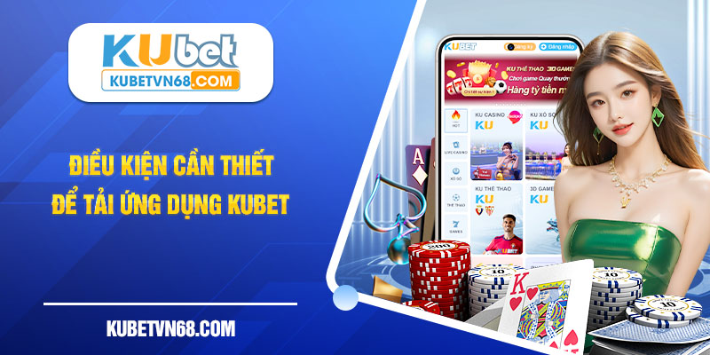 Tổng hợp điều kiện cần thiết để tải ứng dụng Kubet thành công