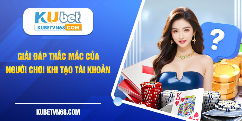 Giải đáp những thắc mắc của người chơi khi tạo tài khoản