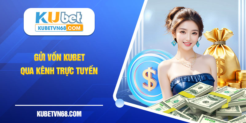 Gửi vốn Kubet qua kênh trực tuyến