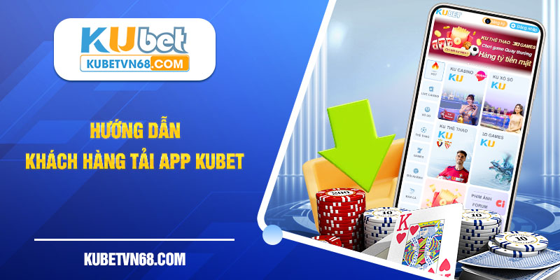 Hướng dẫn khách hàng tải app Kubet 