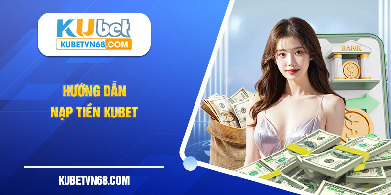 Cách gửi vốn vào Kubet kênh ngoại tuyến