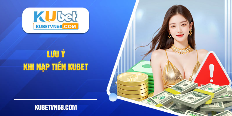 Lưu ý khi nạp tiền kubet