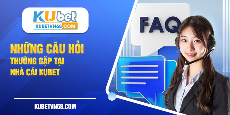 Giải đáp thắc mắc chi tiết về các câu hỏi tại Kubet