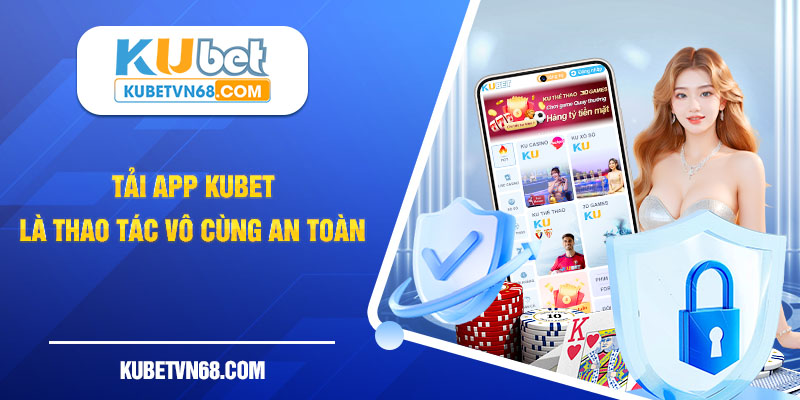 Tải app Kubet là thao tác vô cùng an toàn