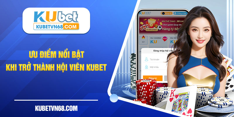 Những ưu điểm nổi bật khi trở thành hội viên chính thức KUBET